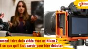 Comment faire de la vidéo avec un Nikon Z, tout ce que qu'il faut savoir pour bien débuter