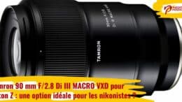 Tamron 90mm F/2.8 Di III MACRO VXD pour Nikon Z : une option idéale pour les nikonistes ?